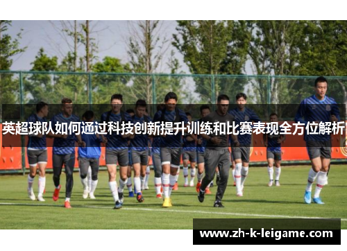 英超球队如何通过科技创新提升训练和比赛表现全方位解析