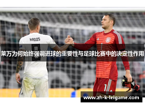 莱万为何始终强调进球的重要性与足球比赛中的决定性作用