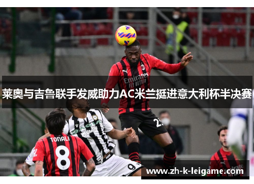 莱奥与吉鲁联手发威助力AC米兰挺进意大利杯半决赛