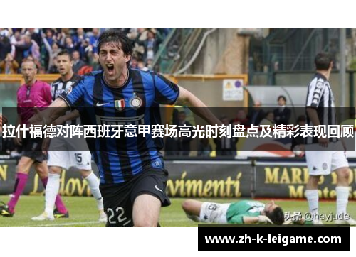 拉什福德对阵西班牙意甲赛场高光时刻盘点及精彩表现回顾