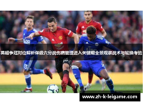 英超争冠对位解析保级六分战伤病管理进入关键期全景观察战术与轮换考验