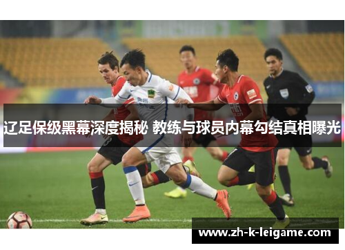 辽足保级黑幕深度揭秘 教练与球员内幕勾结真相曝光