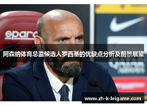 阿森纳体育总监候选人罗西基的优缺点分析及前景展望