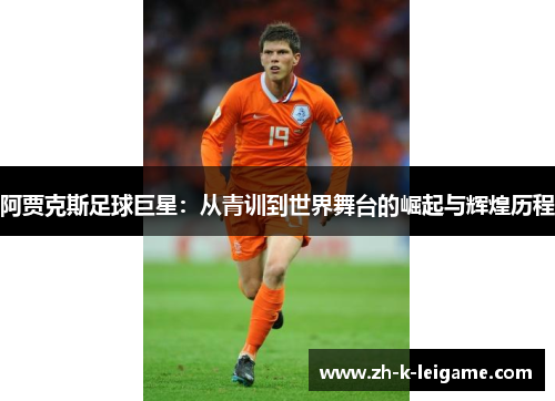 阿贾克斯足球巨星：从青训到世界舞台的崛起与辉煌历程