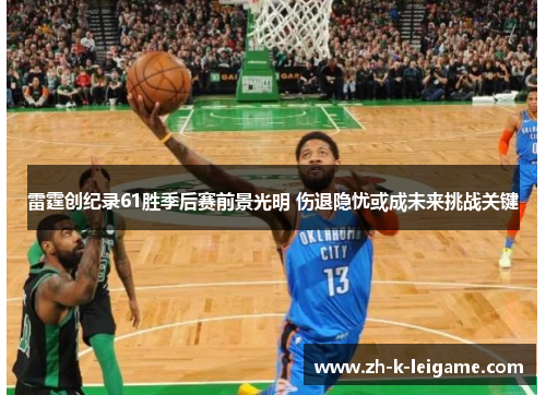 雷霆创纪录61胜季后赛前景光明 伤退隐忧或成未来挑战关键