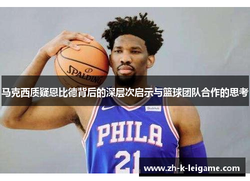 马克西质疑恩比德背后的深层次启示与篮球团队合作的思考