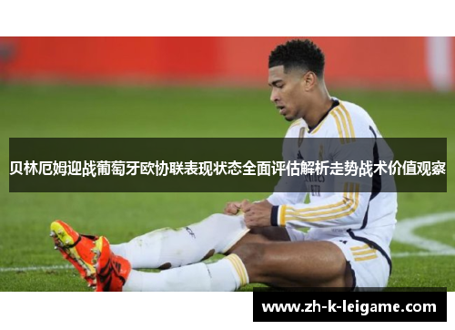 贝林厄姆迎战葡萄牙欧协联表现状态全面评估解析走势战术价值观察