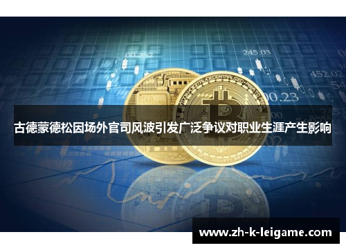 古德蒙德松因场外官司风波引发广泛争议对职业生涯产生影响